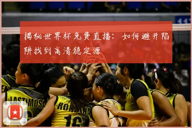 揭秘世界杯免费直播：如何避开陷阱找到高清稳定源