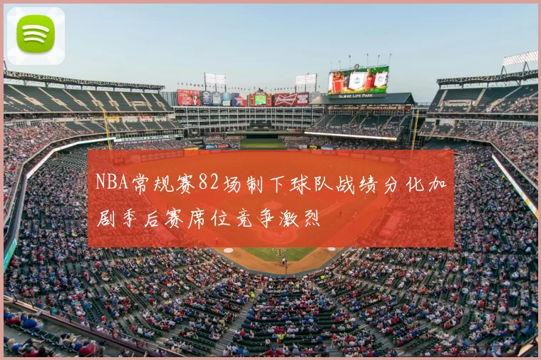 NBA常规赛82场制下球队战绩分化加剧季后赛席位竞争激烈