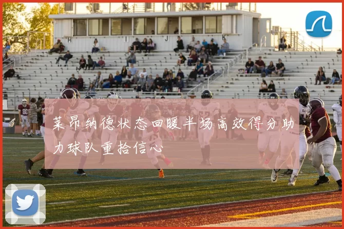 莱昂纳德状态回暖半场高效得分助力球队重拾信心