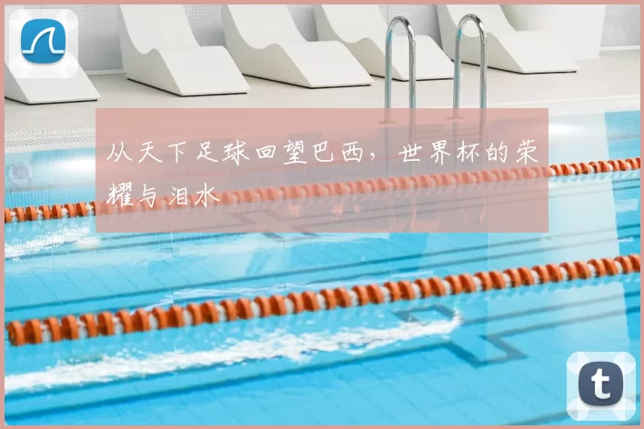 从天下足球回望巴西，世界杯的荣耀与泪水