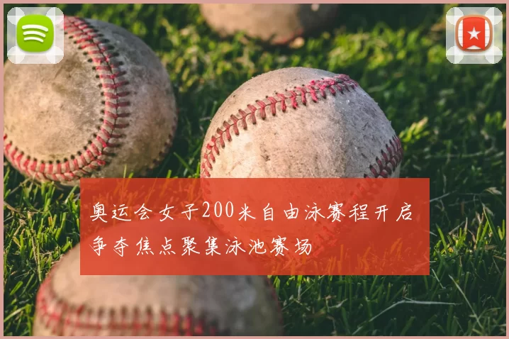 奥运会女子200米自由泳赛程开启 争夺焦点聚集泳池赛场