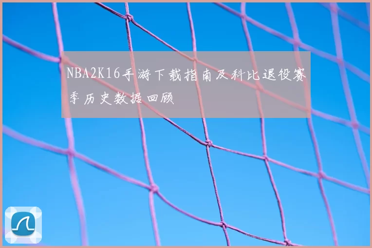 NBA2K16手游下载指南及科比退役赛季历史数据回顾