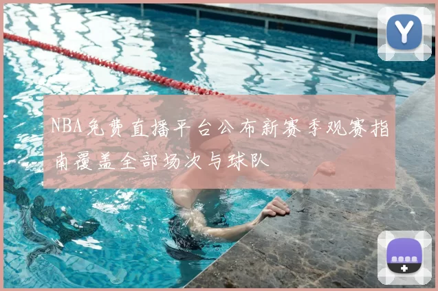 NBA免费直播平台公布新赛季观赛指南覆盖全部场次与球队