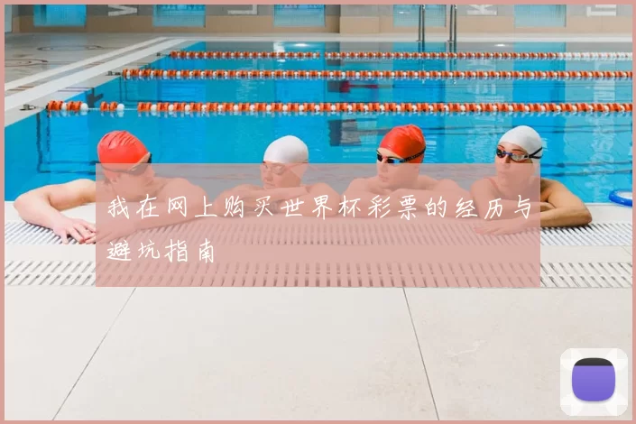 我在网上购买世界杯彩票的经历与避坑指南