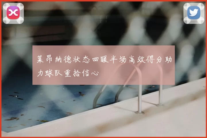 莱昂纳德状态回暖半场高效得分助力球队重拾信心
