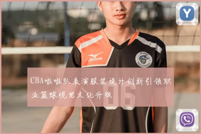 CBA啦啦队表演服装设计创新引领职业篮球视觉文化升级