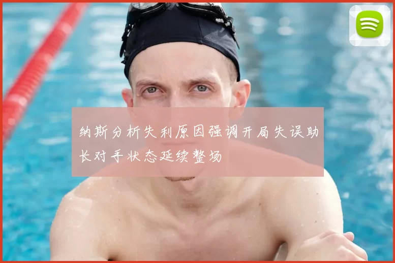 纳斯分析失利原因强调开局失误助长对手状态延续整场