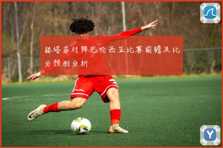 赫塔菲对阵巴伦西亚比赛前瞻及比分预测分析