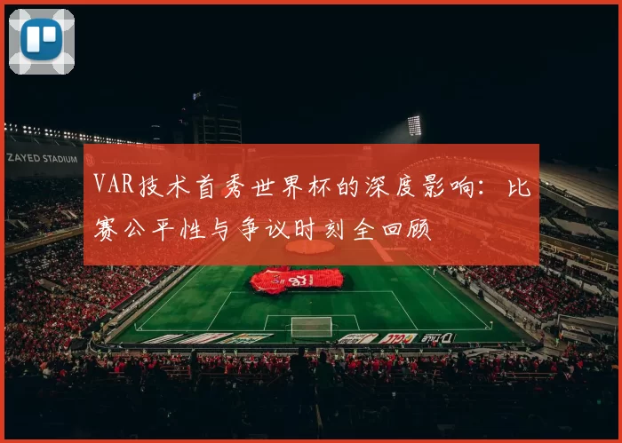 VAR技术首秀世界杯的深度影响:比赛公平性与争议时刻全回顾