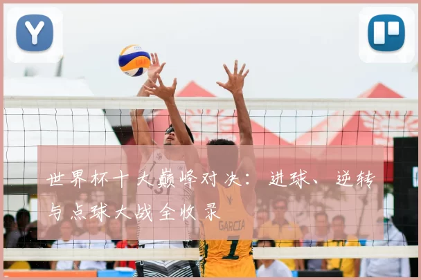 世界杯十大巅峰对决：进球、逆转与点球大战全收录