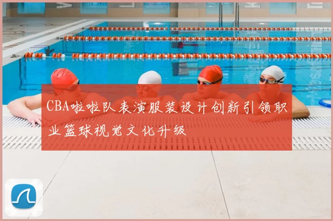 CBA啦啦队表演服装设计创新引领职业篮球视觉文化升级
