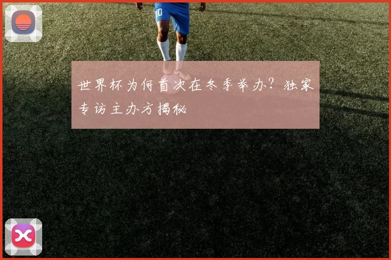 世界杯为何首次在冬季举办？独家专访主办方揭秘