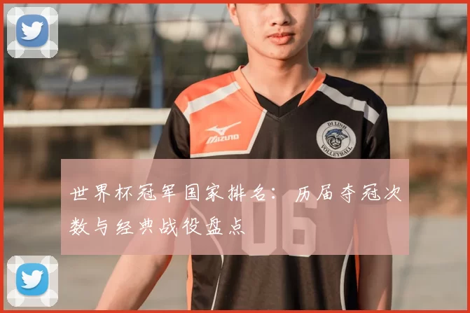 世界杯冠军国家排名:历届夺冠次数与经典战役盘点