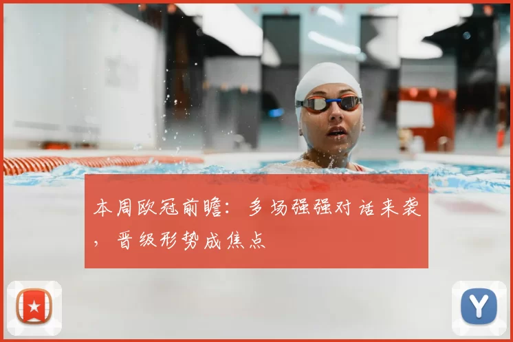 本周欧冠前瞻:多场强强对话来袭,晋级形势成焦点