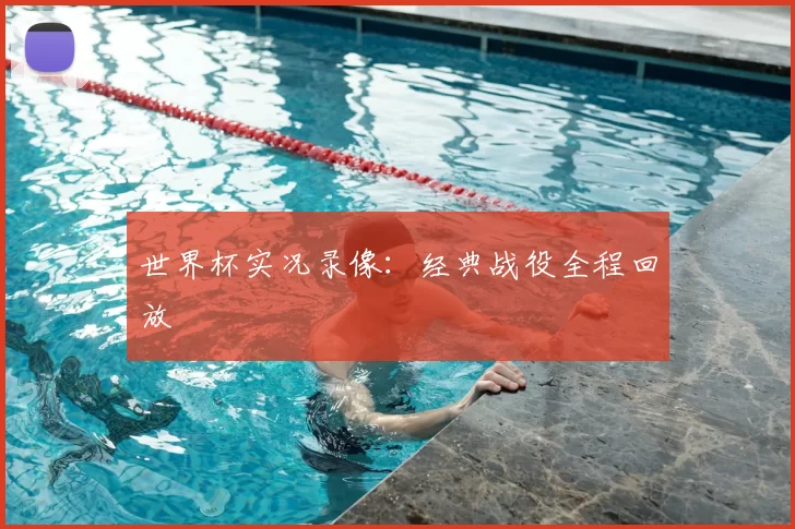 世界杯实况录像:经典战役全程回放