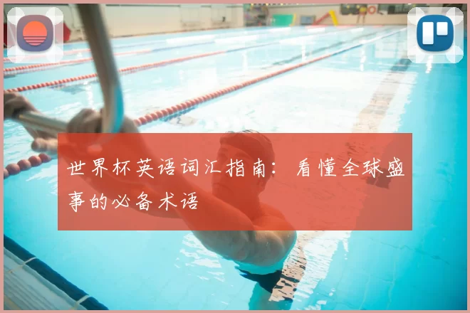 世界杯英语词汇指南:看懂全球盛事的必备术语