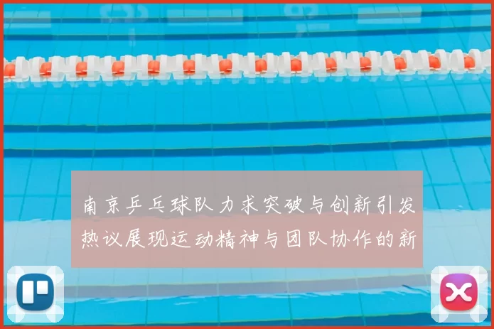 南京乒乓球队力求突破与创新引发热议展现运动精神与团队协作的新篇章