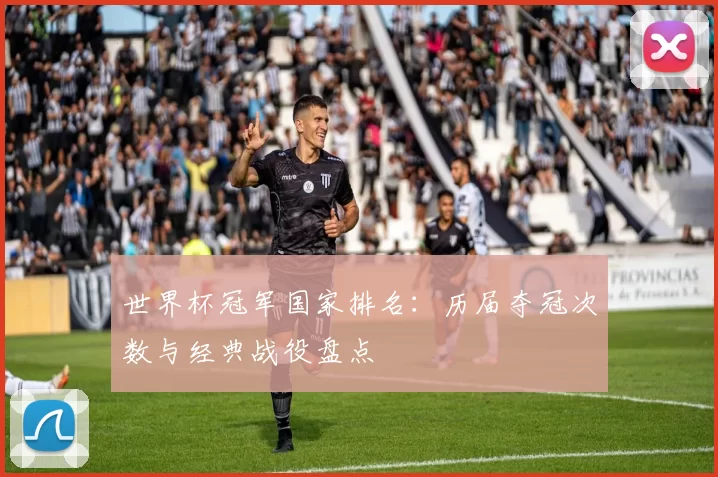 世界杯冠军国家排名:历届夺冠次数与经典战役盘点