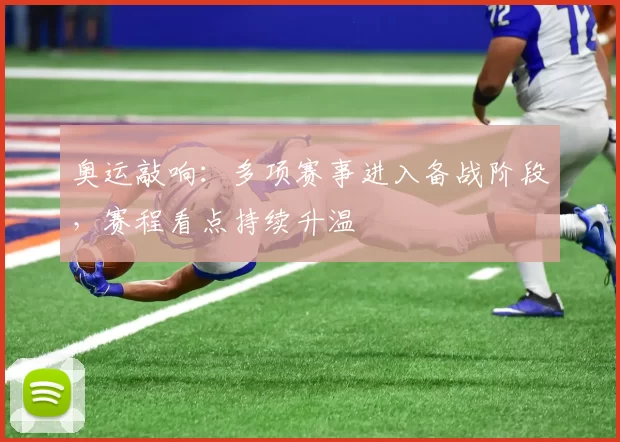 奥运敲响:多项赛事进入备战阶段,赛程看点持续升温