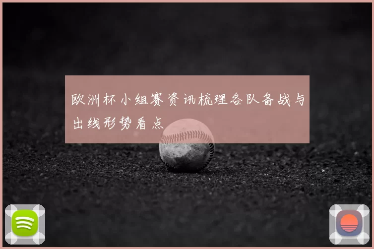 欧洲杯小组赛资讯梳理各队备战与出线形势看点