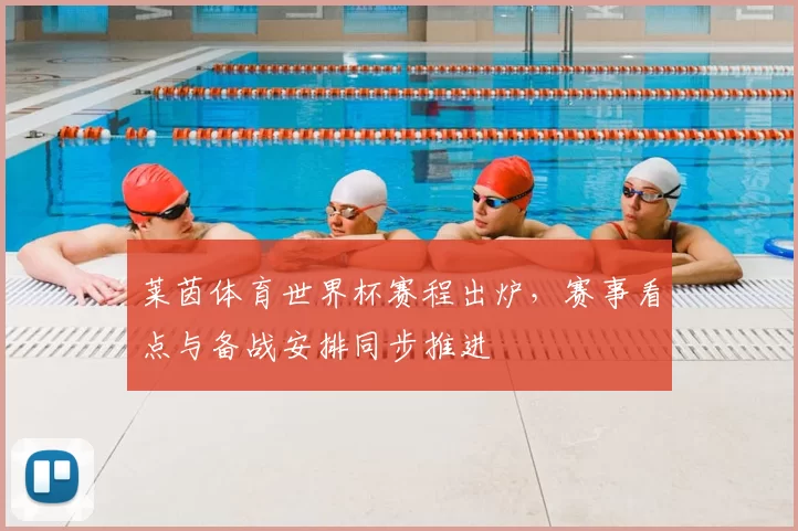 莱茵体育世界杯赛程出炉，赛事看点与备战安排同步推进