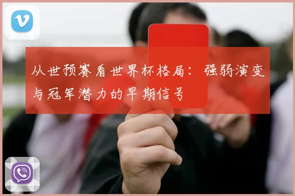 从世预赛看世界杯格局：强弱演变与冠军潜力的早期信号