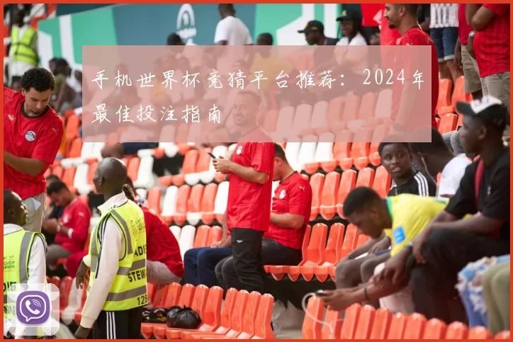 手机世界杯竞猜平台推荐:2024年最佳投注指南