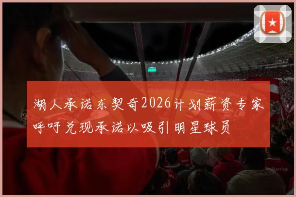 湖人承诺东契奇2026计划薪资专家呼吁兑现承诺以吸引明星球员