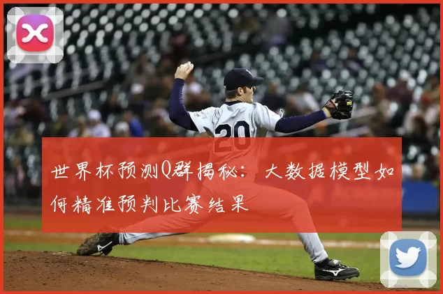 世界杯预测Q群揭秘:大数据模型如何精准预判比赛结果
