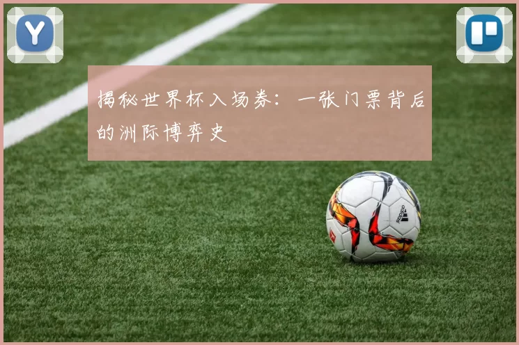 揭秘世界杯入场券：一张门票背后的洲际博弈史