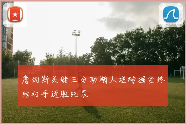 詹姆斯关键三分助湖人逆转掘金终结对手连胜纪录