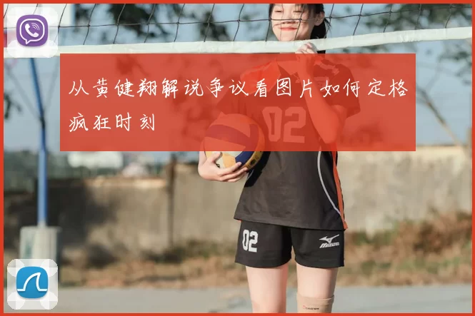 从黄健翔解说争议看图片如何定格疯狂时刻