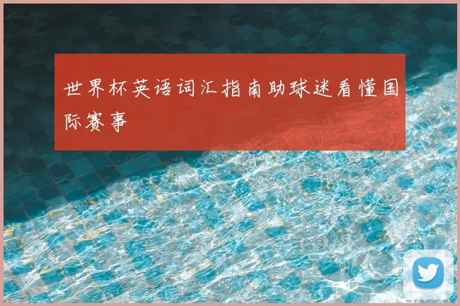 世界杯英语词汇指南助球迷看懂国际赛事