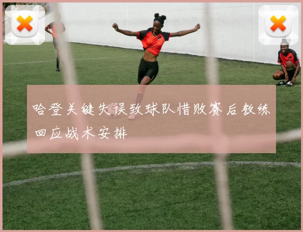 哈登关键失误致球队惜败赛后教练回应战术安排