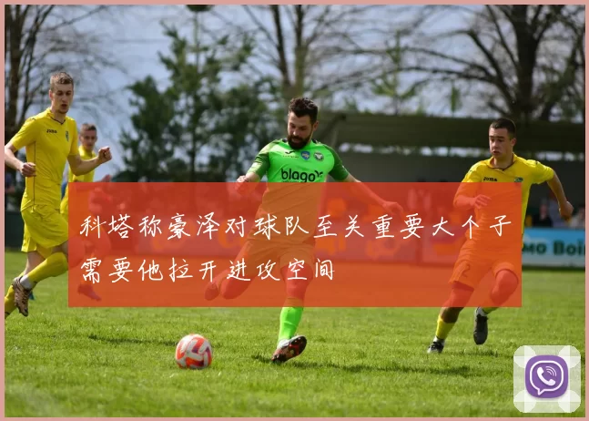 科塔称豪泽对球队至关重要大个子需要他拉开进攻空间