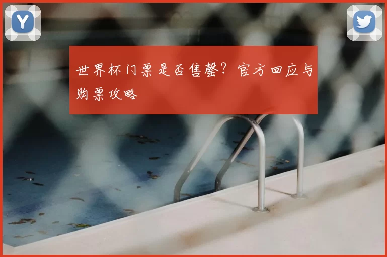 世界杯门票是否售罄？官方回应与购票攻略