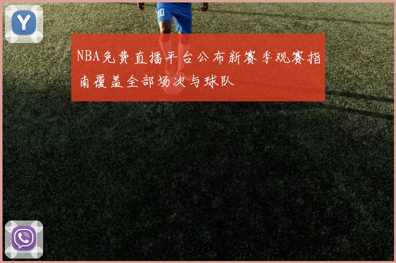 NBA免费直播平台公布新赛季观赛指南覆盖全部场次与球队