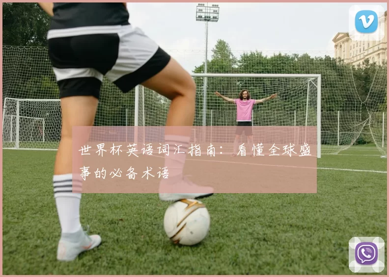 世界杯英语词汇指南：看懂全球盛事的必备术语