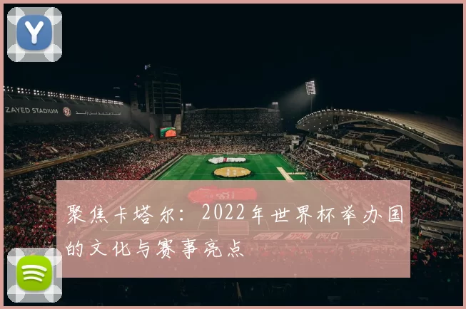 聚焦卡塔尔：2022年世界杯举办国的文化与赛事亮点