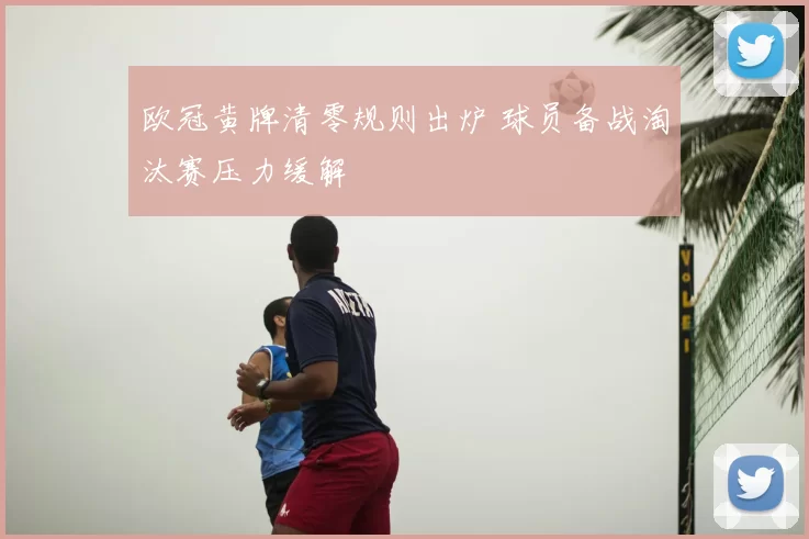 欧冠黄牌清零规则出炉 球员备战淘汰赛压力缓解
