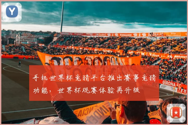手机世界杯竞猜平台推出赛事竞猜功能,世界杯观赛体验再升级