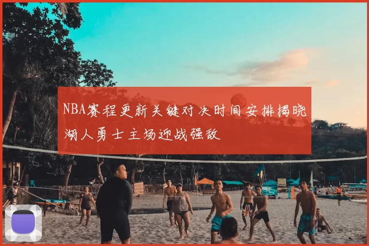 NBA赛程更新关键对决时间安排揭晓湖人勇士主场迎战强敌