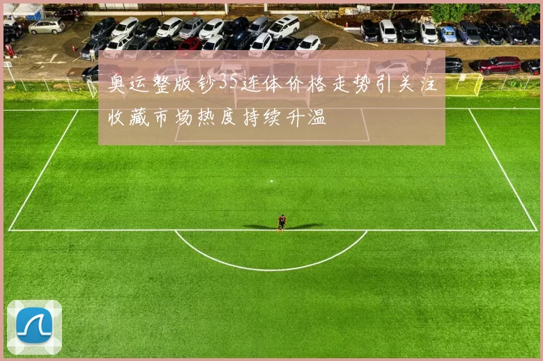 奥运整版钞35连体价格走势引关注收藏市场热度持续升温