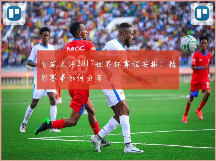 专家点评2017世界杯赛程安排：精彩赛事如何分布