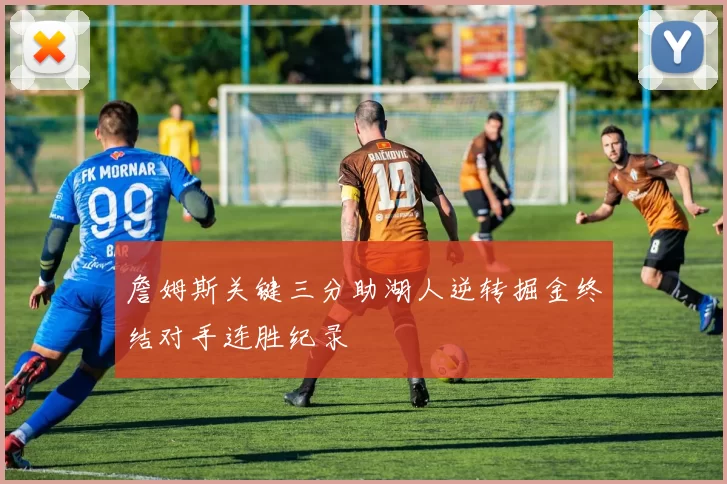 詹姆斯关键三分助湖人逆转掘金终结对手连胜纪录