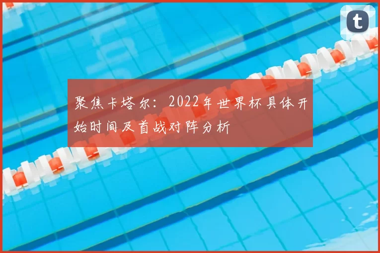 聚焦卡塔尔：2022年世界杯具体开始时间及首战对阵分析