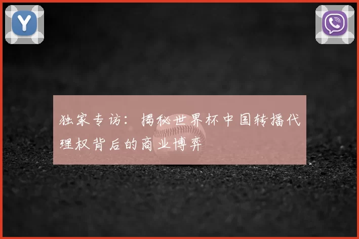 独家专访：揭秘世界杯中国转播代理权背后的商业博弈