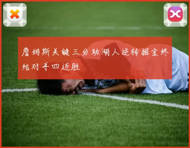 詹姆斯关键三分助湖人逆转掘金终结对手四连胜
