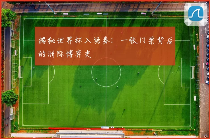 揭秘世界杯入场券:一张门票背后的洲际博弈史