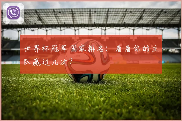 世界杯冠军国家排名:看看你的主队赢过几次?